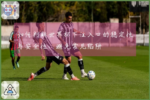 如何判断世界杯下注入口的稳定性与安全性，避免常见陷阱