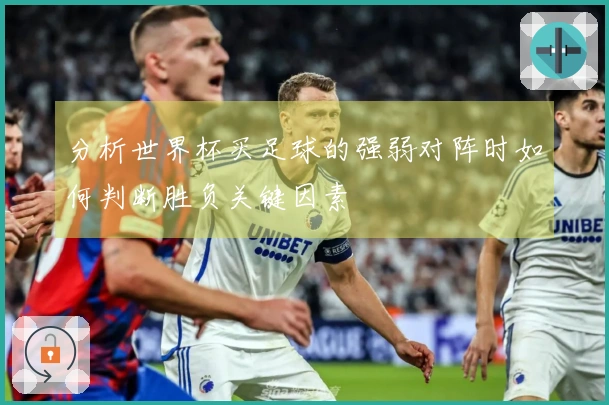 分析世界杯买足球的强弱对阵时如何判断胜负关键因素