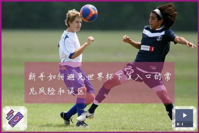 新手如何避免世界杯下注入口的常见风险和误区
