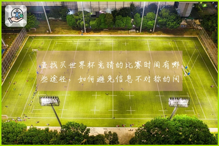 查找买世界杯竞猜的比赛时间有哪些途径，如何避免信息不对称的问题
