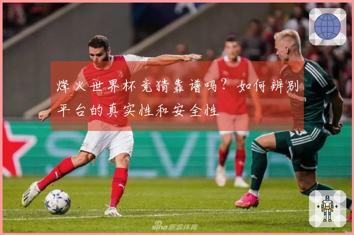 烽火世界杯竞猜靠谱吗？如何辨别平台的真实性和安全性