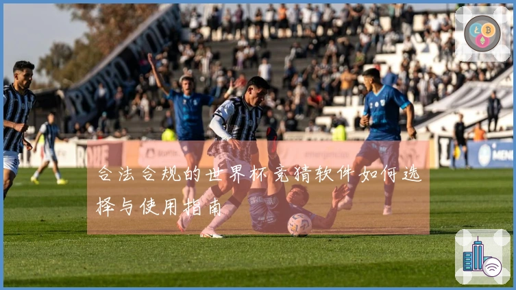 合法合规的世界杯竞猜软件如何选择与使用指南