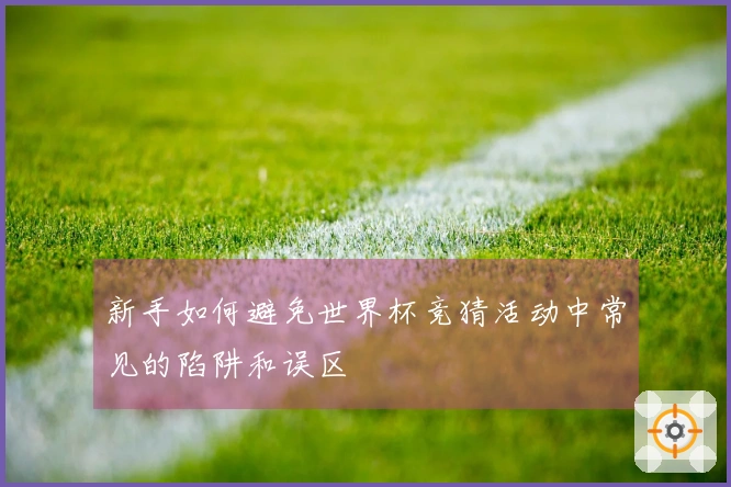 新手如何避免世界杯竞猜活动中常见的陷阱和误区