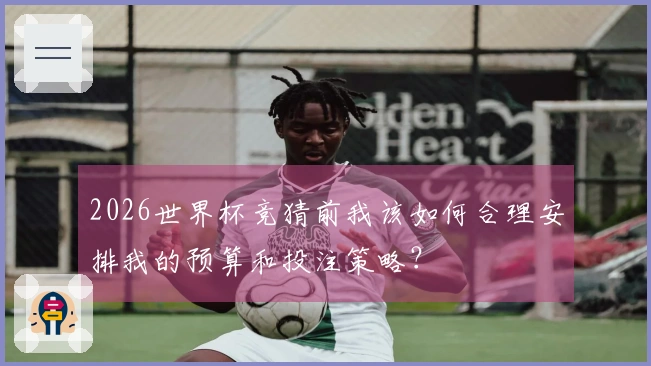 2026世界杯竞猜前我该如何合理安排我的预算和投注策略？