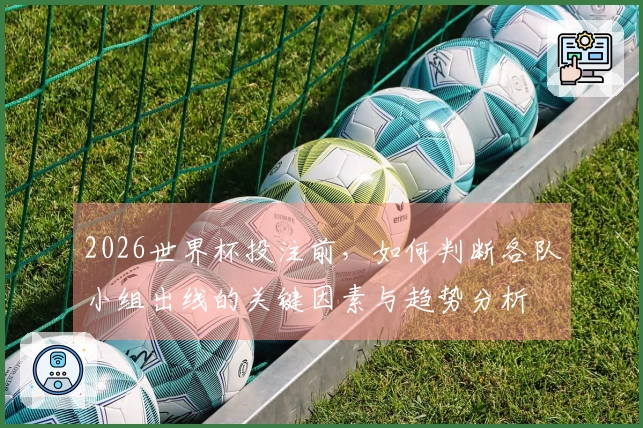 2026世界杯投注前，如何判断各队小组出线的关键因素与趋势分析