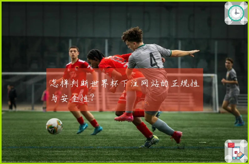 怎样判断世界杯下注网站的正规性与安全性？