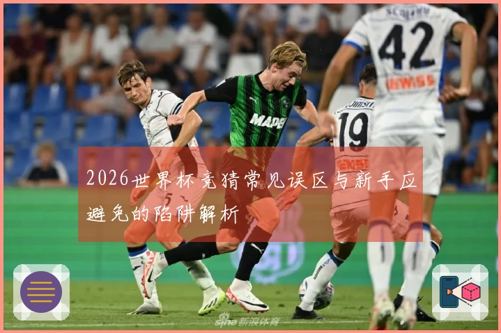 2026世界杯竞猜常见误区与新手应避免的陷阱解析