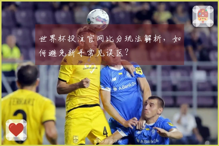 世界杯投注官网比分玩法解析，如何避免新手常见误区？