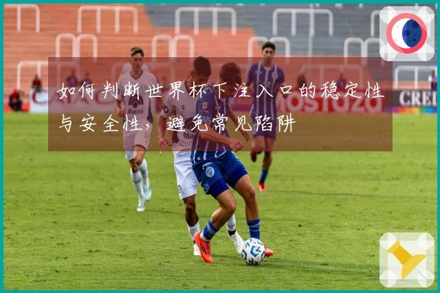 如何判断世界杯下注入口的稳定性与安全性，避免常见陷阱