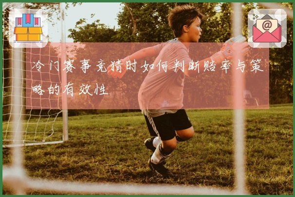 冷门赛事竞猜时如何判断赔率与策略的有效性