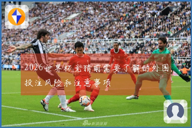 2026世界杯竞猜前需要了解的外围投注风险和注意事项