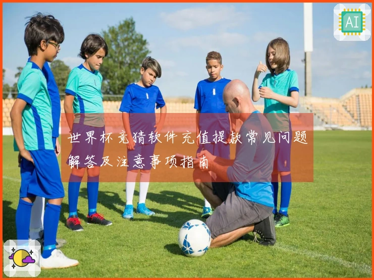 世界杯竞猜软件充值提款常见问题解答及注意事项指南