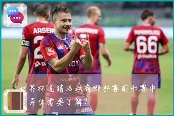 世界杯竞猜活动有哪些赛前和赛中差异你需要了解？