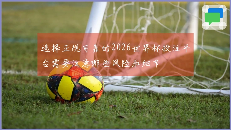 选择正规可靠的2026世界杯投注平台需要注意哪些风险和细节