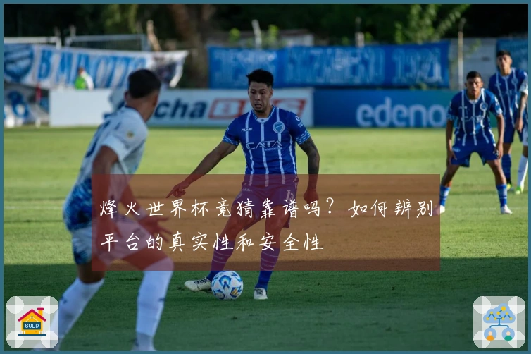 烽火世界杯竞猜靠谱吗？如何辨别平台的真实性和安全性