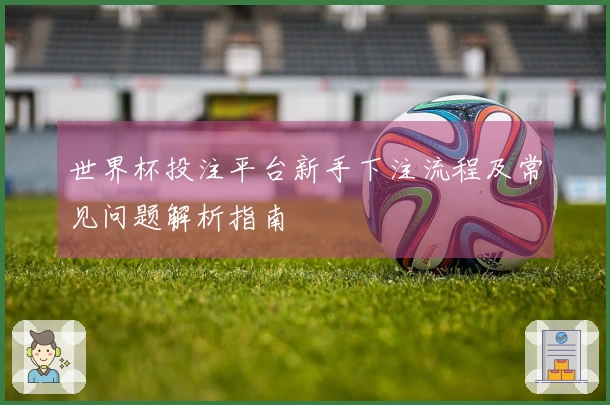 世界杯投注平台新手下注流程及常见问题解析指南