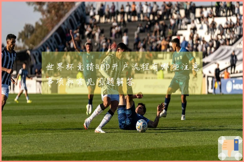 世界杯竞猜app开户流程有哪些注意事项和常见问题解答