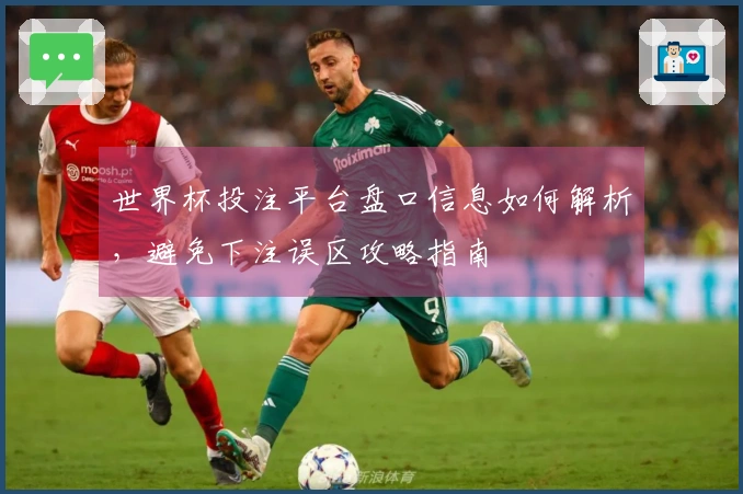 世界杯投注平台盘口信息如何解析，避免下注误区攻略指南