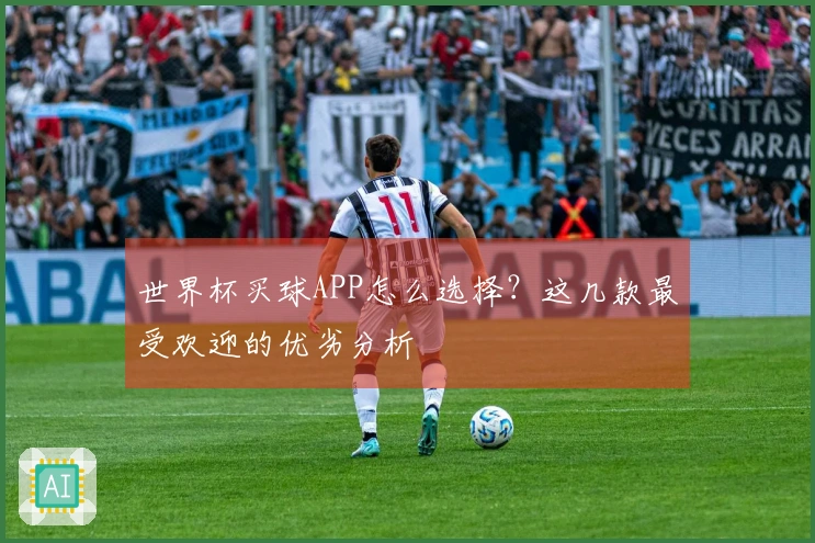 世界杯买球APP怎么选择？这几款最受欢迎的优劣分析