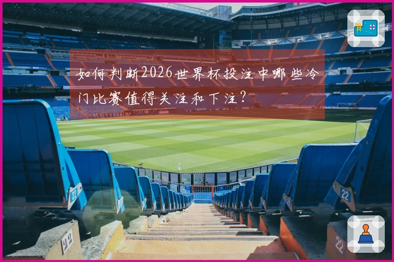 如何判断2026世界杯投注中哪些冷门比赛值得关注和下注？