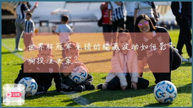 世界杯冠军竞猜的输赢波动如何影响投注决策？