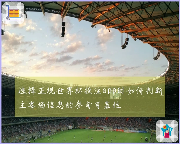 选择正规世界杯投注app时如何判断主客场信息的参考可靠性
