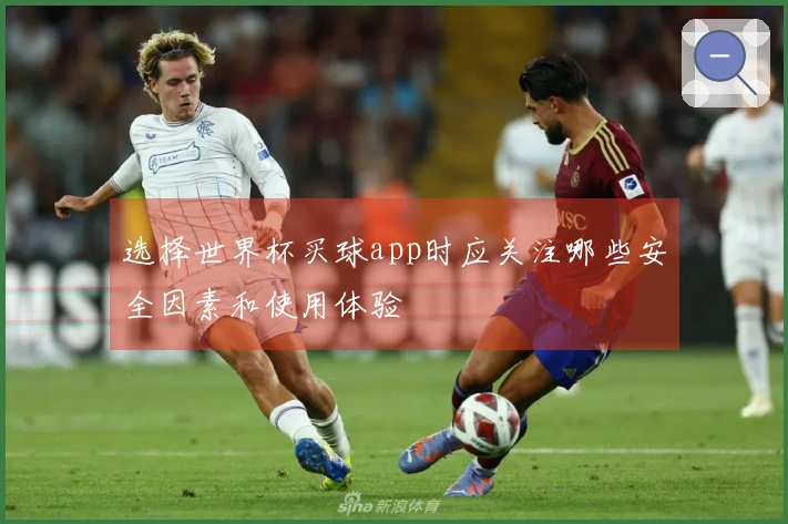 选择世界杯买球app时应关注哪些安全因素和使用体验