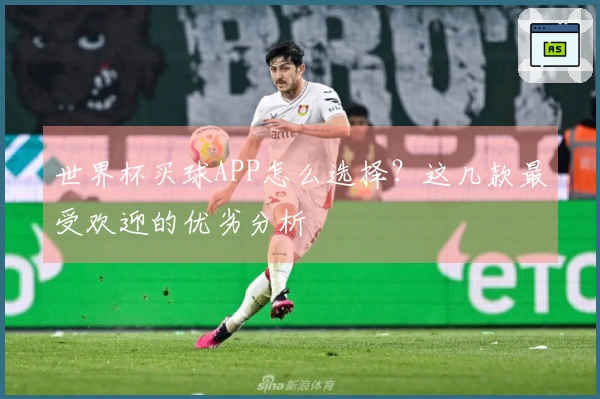 世界杯买球APP怎么选择？这几款最受欢迎的优劣分析