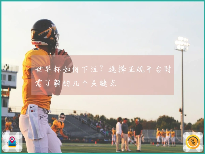 世界杯如何下注?选择正规平台时需了解的几个关键点