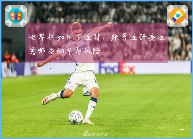 世界杯如何下注时，账号注册要注意哪些细节与风险
