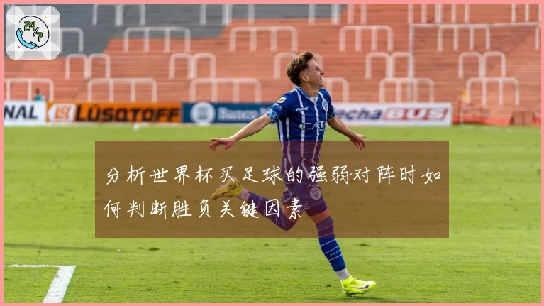 分析世界杯买足球的强弱对阵时如何判断胜负关键因素
