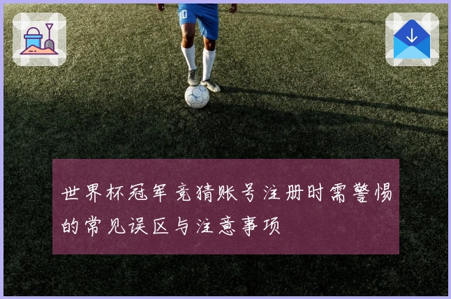 世界杯冠军竞猜账号注册时需警惕的常见误区与注意事项