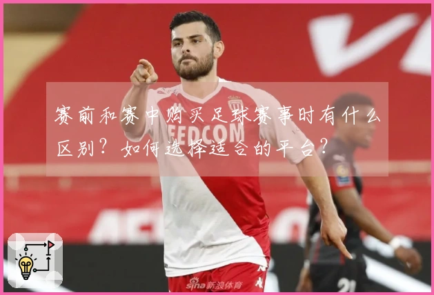 赛前和赛中购买足球赛事时有什么区别？如何选择适合的平台？