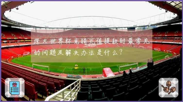 烽火世界杯竞猜充值提款时最常见的问题及解决办法是什么？