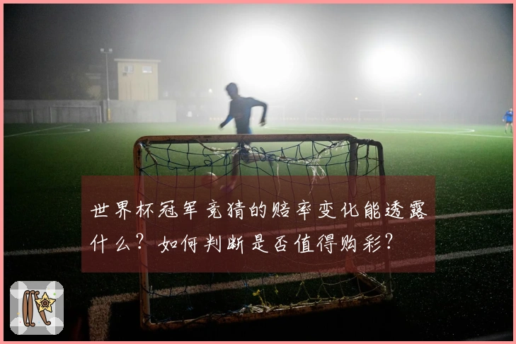 世界杯冠军竞猜的赔率变化能透露什么？如何判断是否值得购彩？