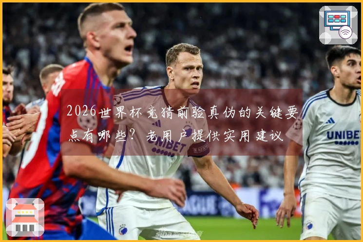 2026世界杯竞猜前验真伪的关键要点有哪些？老用户提供实用建议